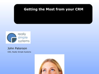 Getting the Most from your CRM
John Paterson
CEO, Really Simple Systems
 