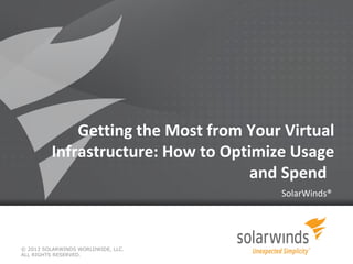 Getting the Most from Your Virtual
Infrastructure: How to Optimize Usage
and Spend
SolarWinds®
© 2013 SOLARWINDS WORLDWIDE, LLC.
ALL RIGHTS RESERVED.
 