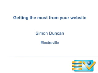 Getting the most from your website Simon Duncan Electroville 