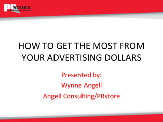 HOW TO GET THE MOST FROM YOUR ADVERTISING DOLLARS Presented by: Wynne Angell Angell Consulting/PRstore 