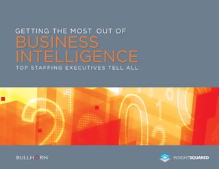 Getting the most out of

business
intelligence
T o p S ta f f i n g E x e c u t i v e s T e l l A l l

 