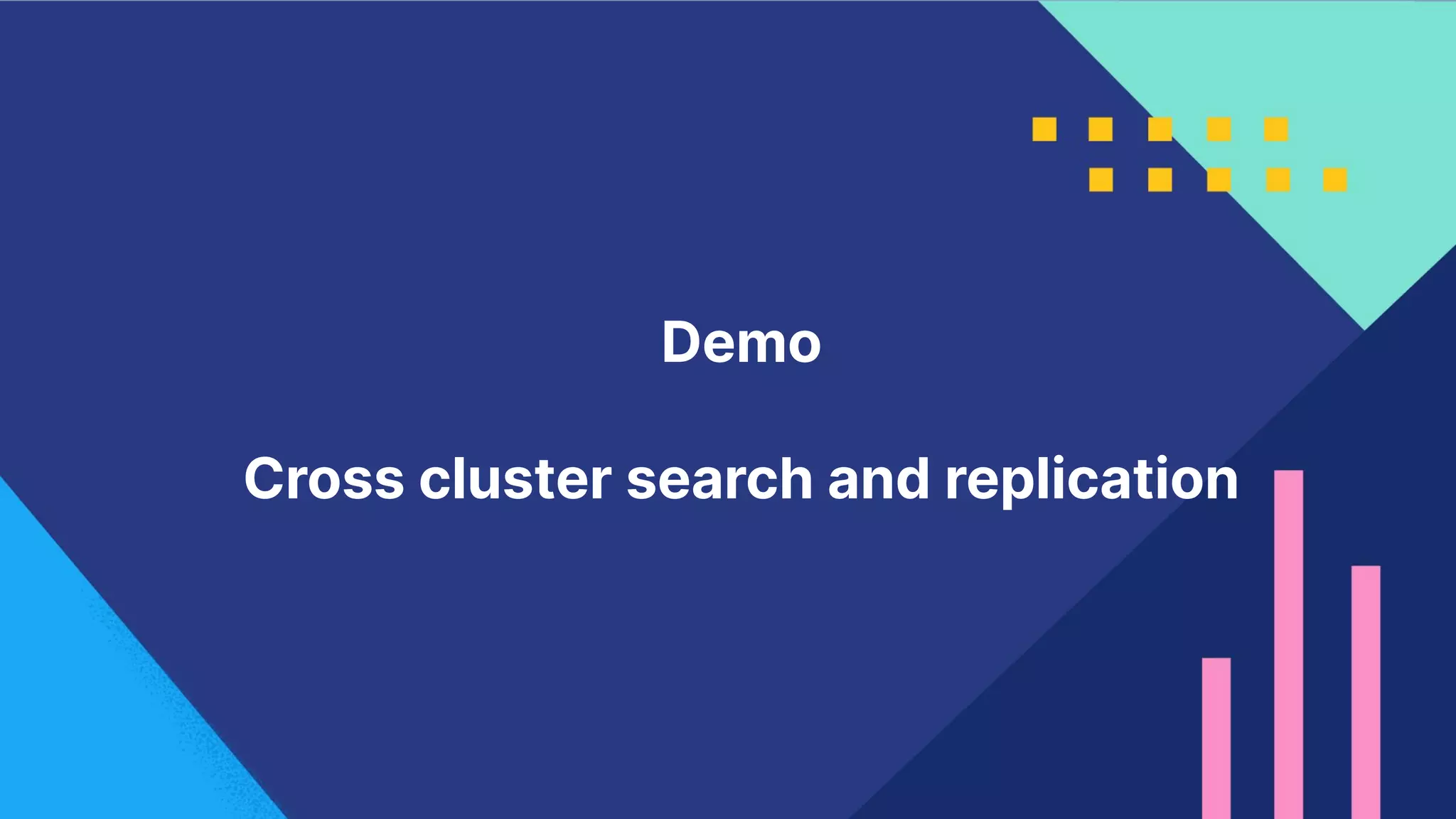 18
Demo
Cross cluster search and replication
 