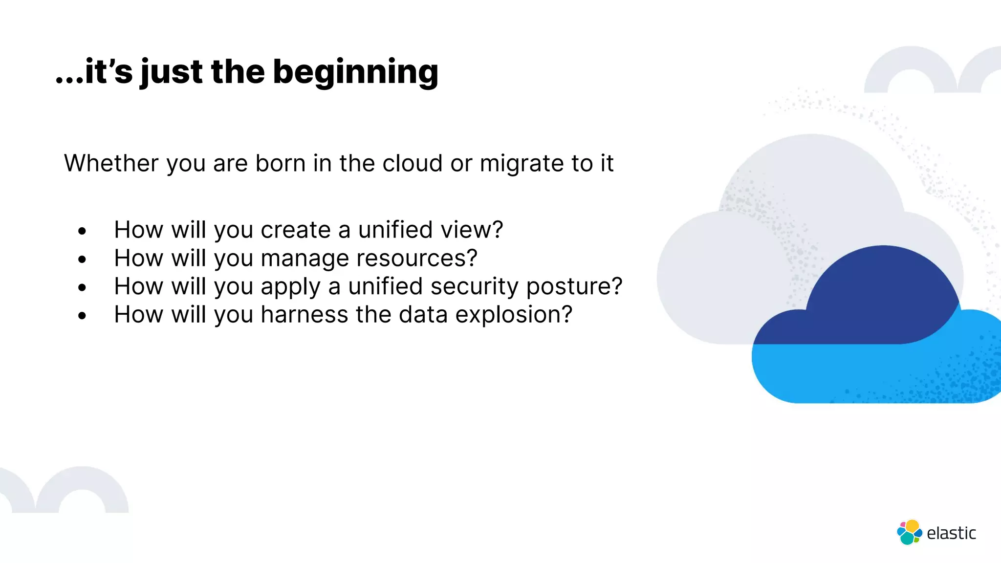 4
...it’s just the beginning
Whether you are born in the cloud or migrate to it
• How will you create a unified view?
• How will you manage resources?
• How will you apply a unified security posture?
• How will you harness the data explosion?
 