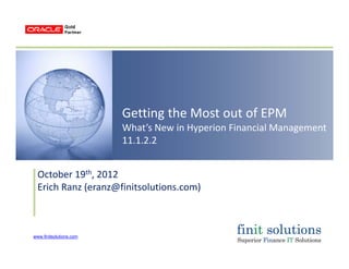 www.finitsolutions.com
Getting the Most out of EPM
What’s New in Hyperion Financial Management 
11.1.2.2
October 19th, 2012
Erich Ranz (eranz@finitsolutions.com)
 