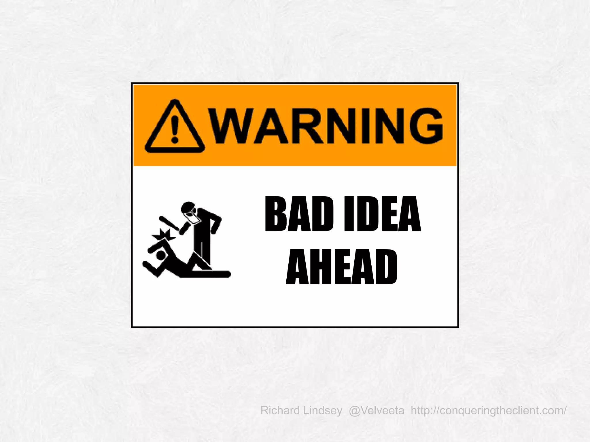 Richard Lindsey @Velveeta http://conqueringtheclient.com/ BAD IDEA AHEAD 