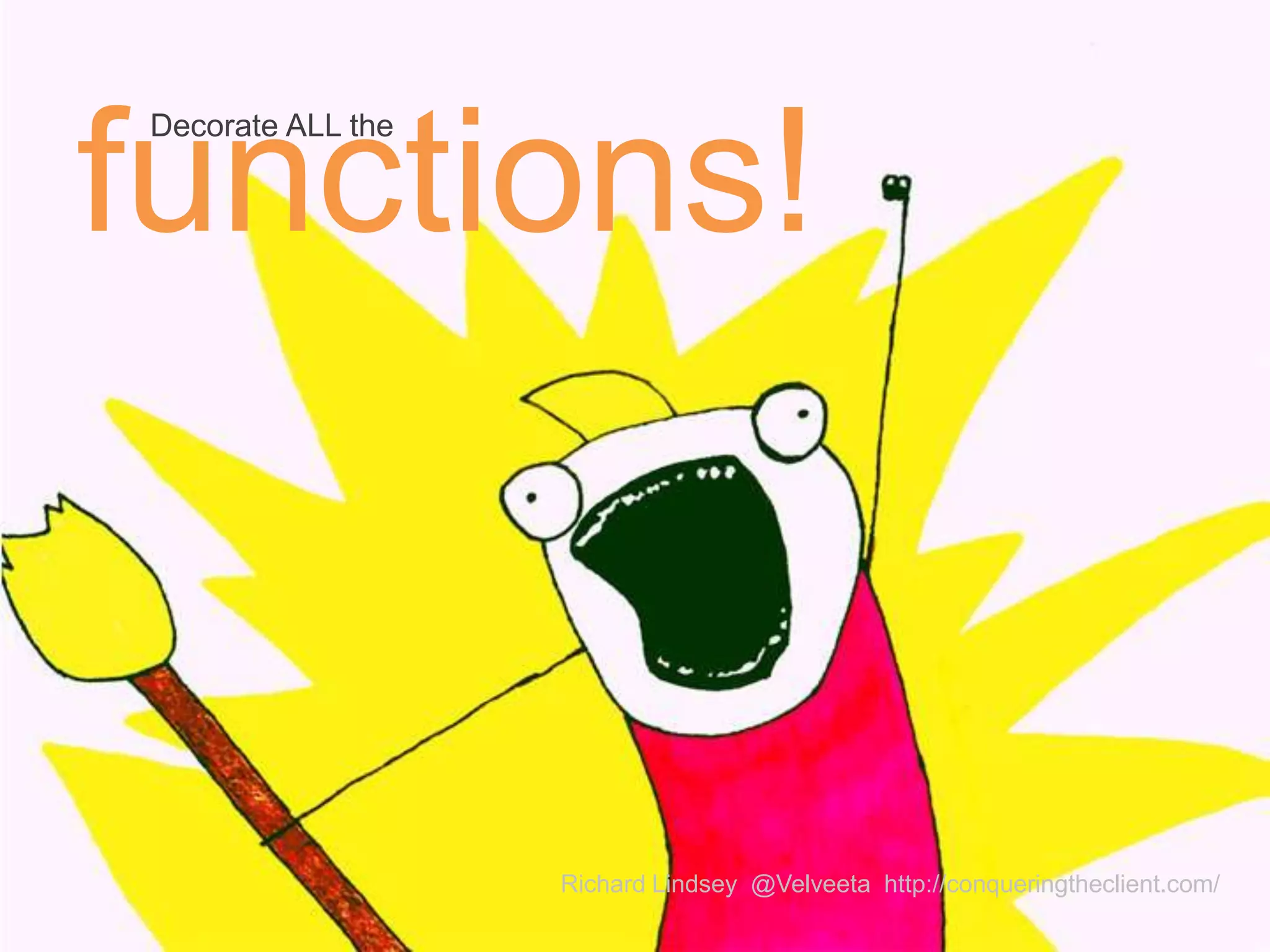 Decorate ALL the functions! Richard Lindsey @Velveeta http://conqueringtheclient.com/ 