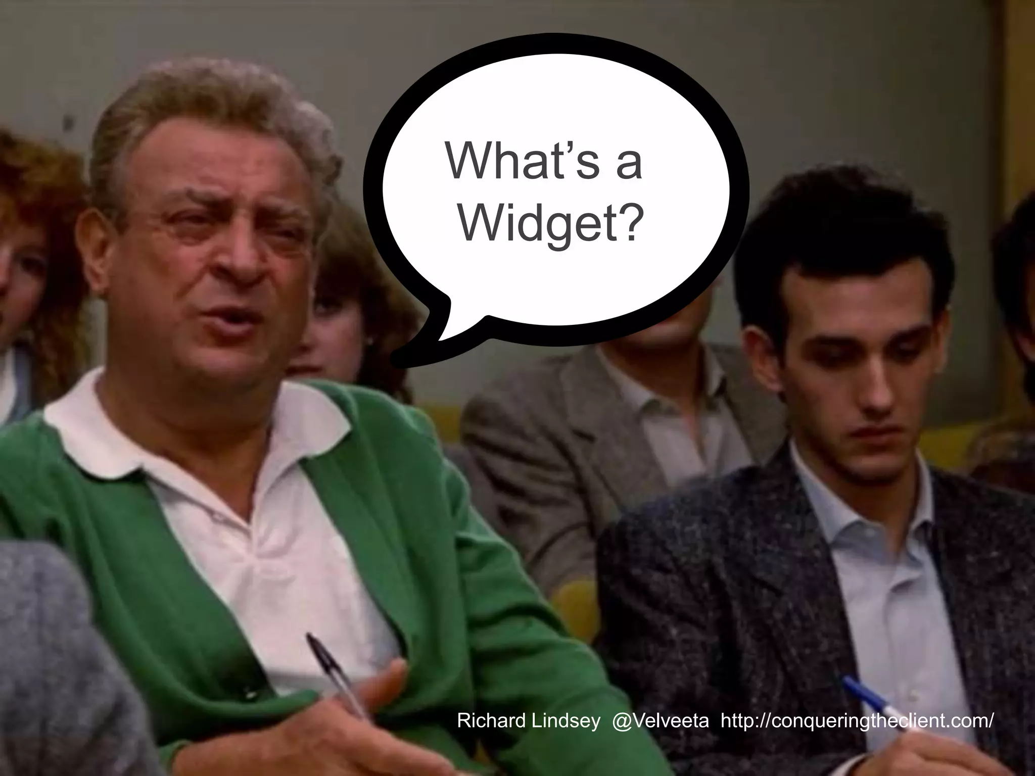 What’s a Widget? Richard Lindsey @Velveeta http://conqueringtheclient.com/ 