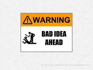 Richard Lindsey @Velveeta http://conqueringtheclient.com/
BAD IDEA
AHEAD
 