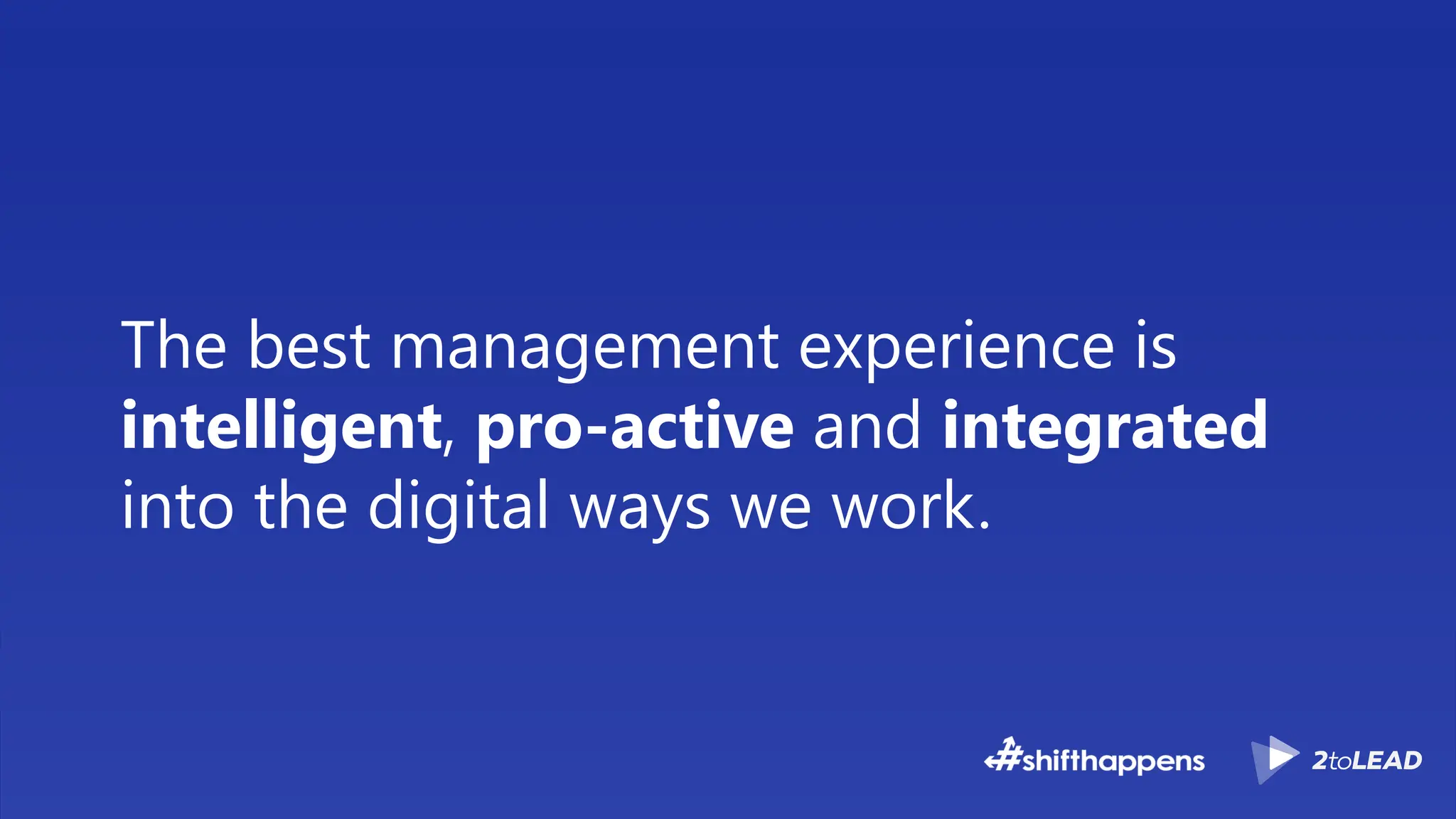 The best management experience is
intelligent, pro-active and integrated
into the digital ways we work.
 