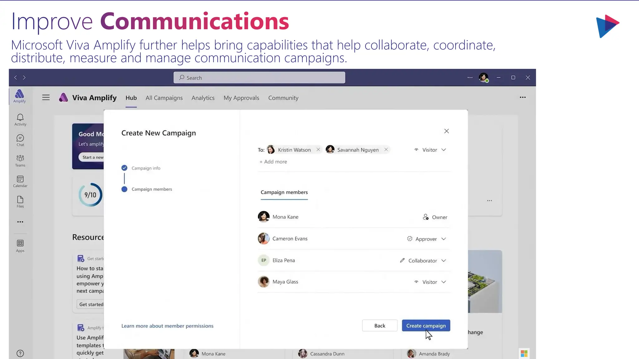 Improve Communications
Microsoft Viva Amplify further helps bring capabilities that help collaborate, coordinate,
distribute, measure and manage communication campaigns.
 