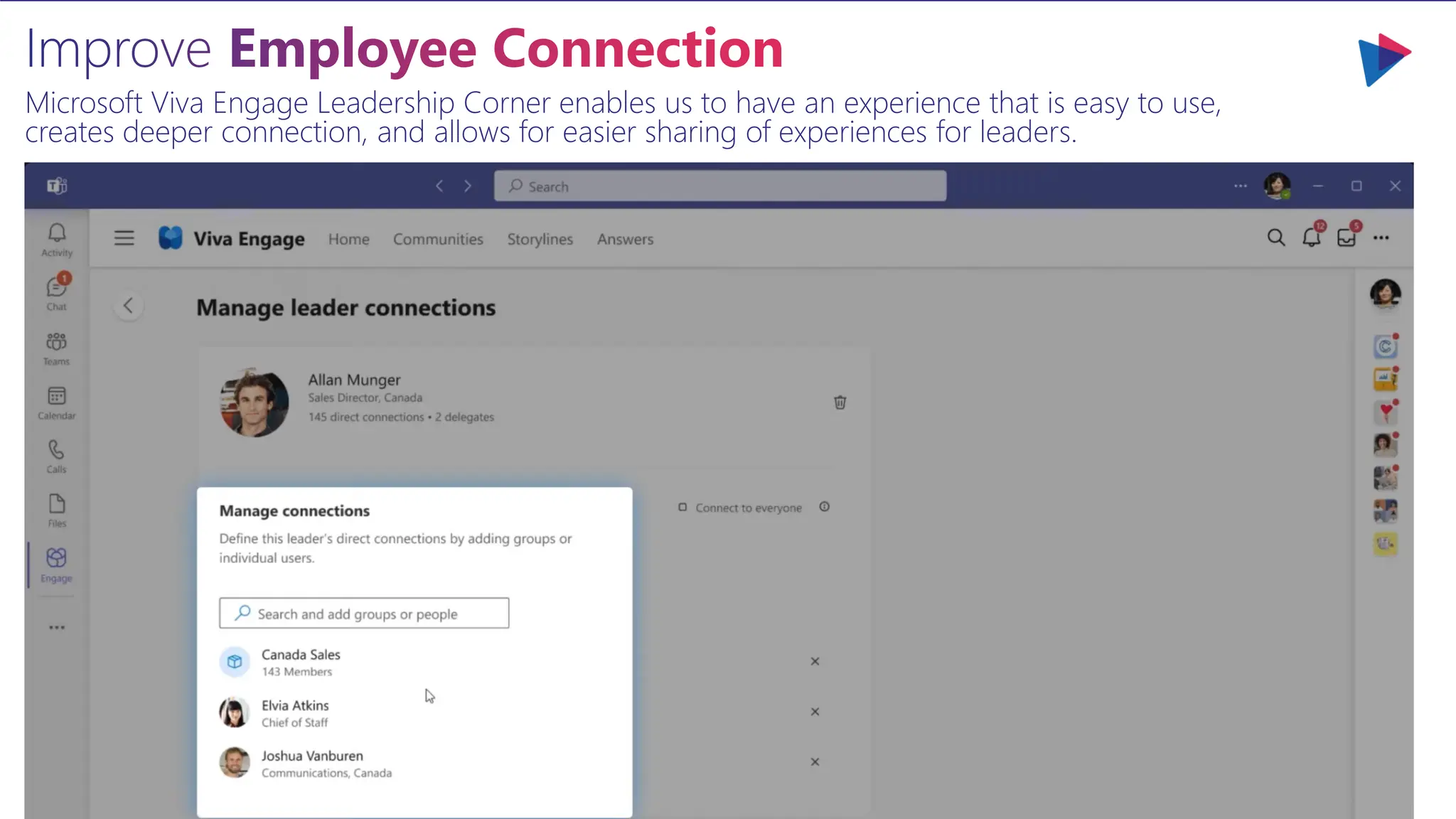 Improve Employee Connection
Microsoft Viva Engage Leadership Corner enables us to have an experience that is easy to use,
creates deeper connection, and allows for easier sharing of experiences for leaders.
 