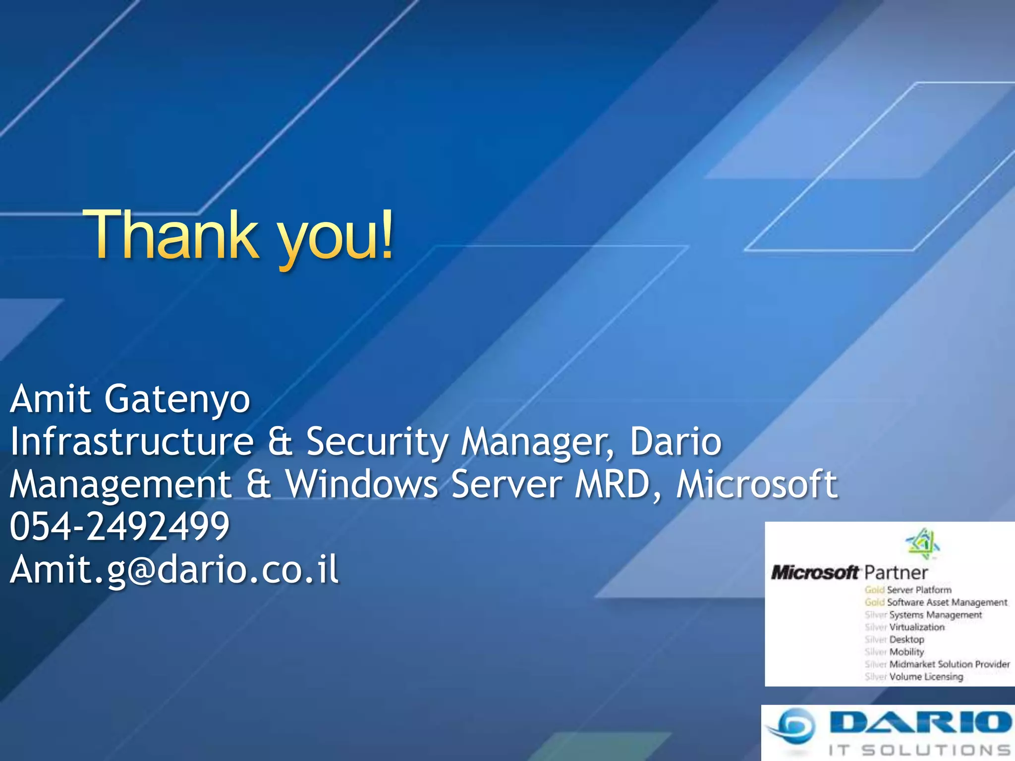 Amit Gatenyo
Infrastructure & Security Manager, Dario
Management & Windows Server MRD, Microsoft
054-2492499
Amit.g@dario.co.il
 