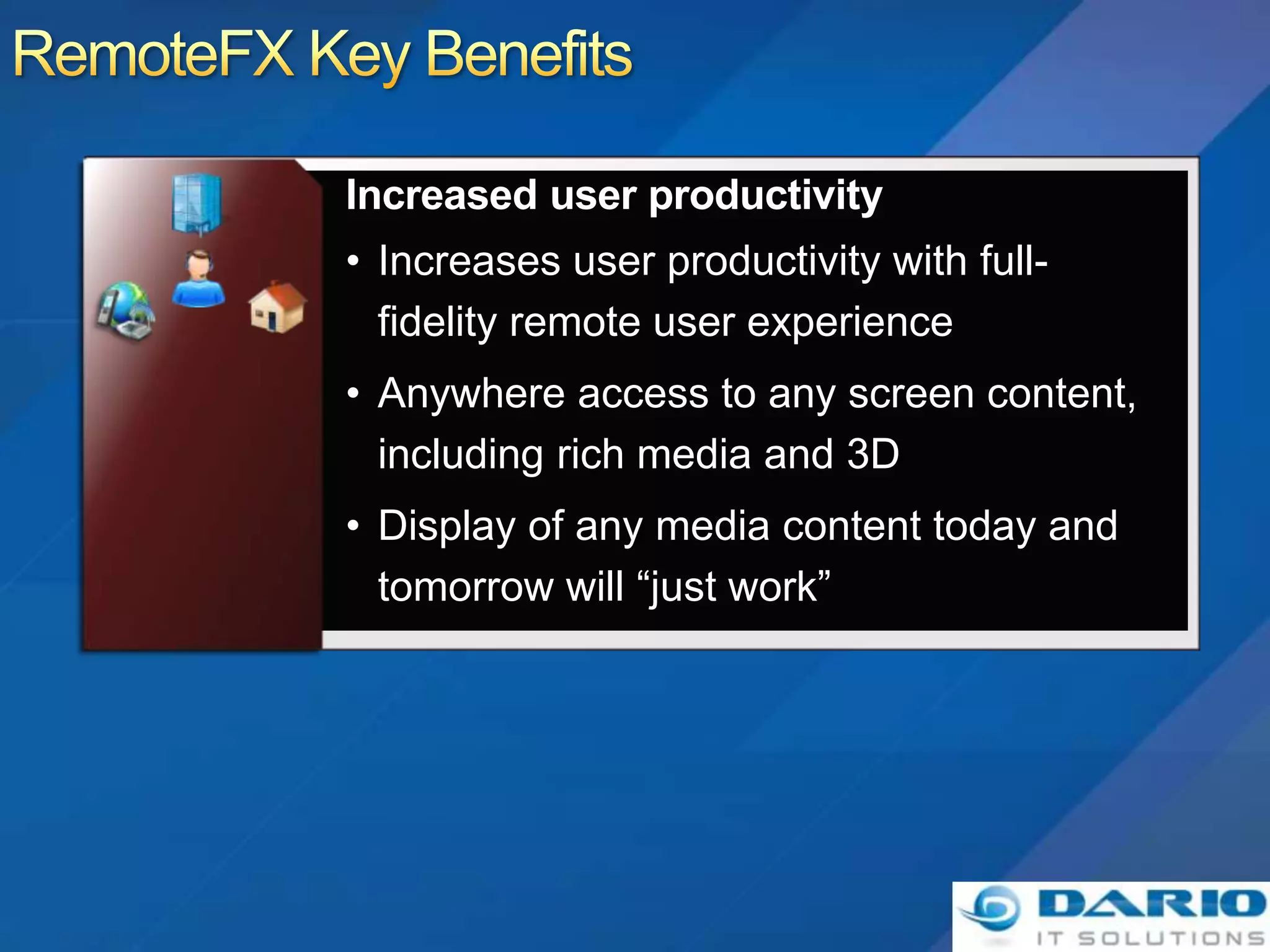 • Increases user productivity with full-
  fidelity remote user experience
• Anywhere access to any screen content,
  including rich media and 3D
• Display of any media content today and
  tomorrow will “just work”
 