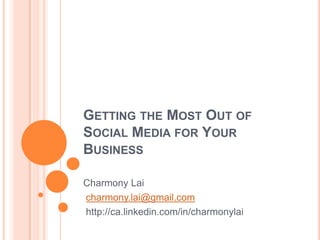 Getting the Most Out of Social Media for Your Business Charmony Lai charmony.lai@gmail.com http://ca.linkedin.com/in/charmonylai 