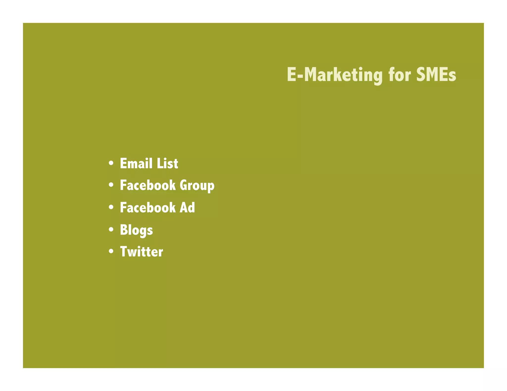E-Marketing for SMEs



•  Email List
•  Facebook Group
•  Facebook Ad
•  Blogs
•  Twitter
 