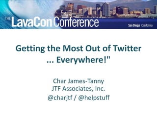 Getting the Most Out of Twitter
... Everywhere!"
Char James-Tanny
JTF Associates, Inc.
@charjtf / @helpstuff
 