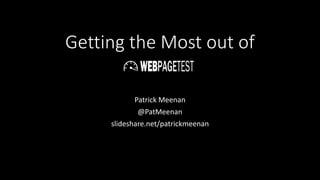 Getting the Most out of
Patrick Meenan
@PatMeenan
slideshare.net/patrickmeenan
 