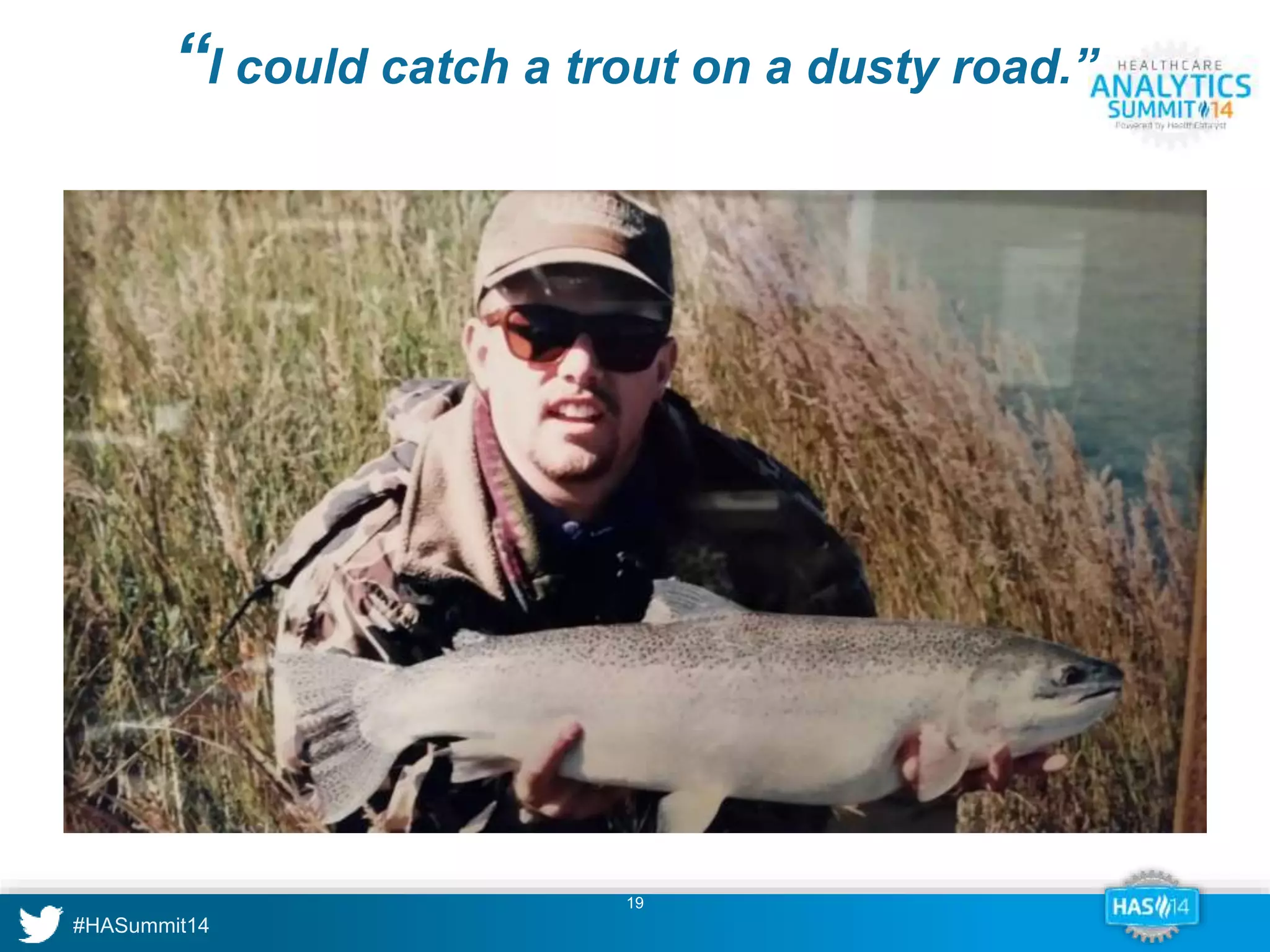 “I could catch a trout on a dusty road.” 
19 
 