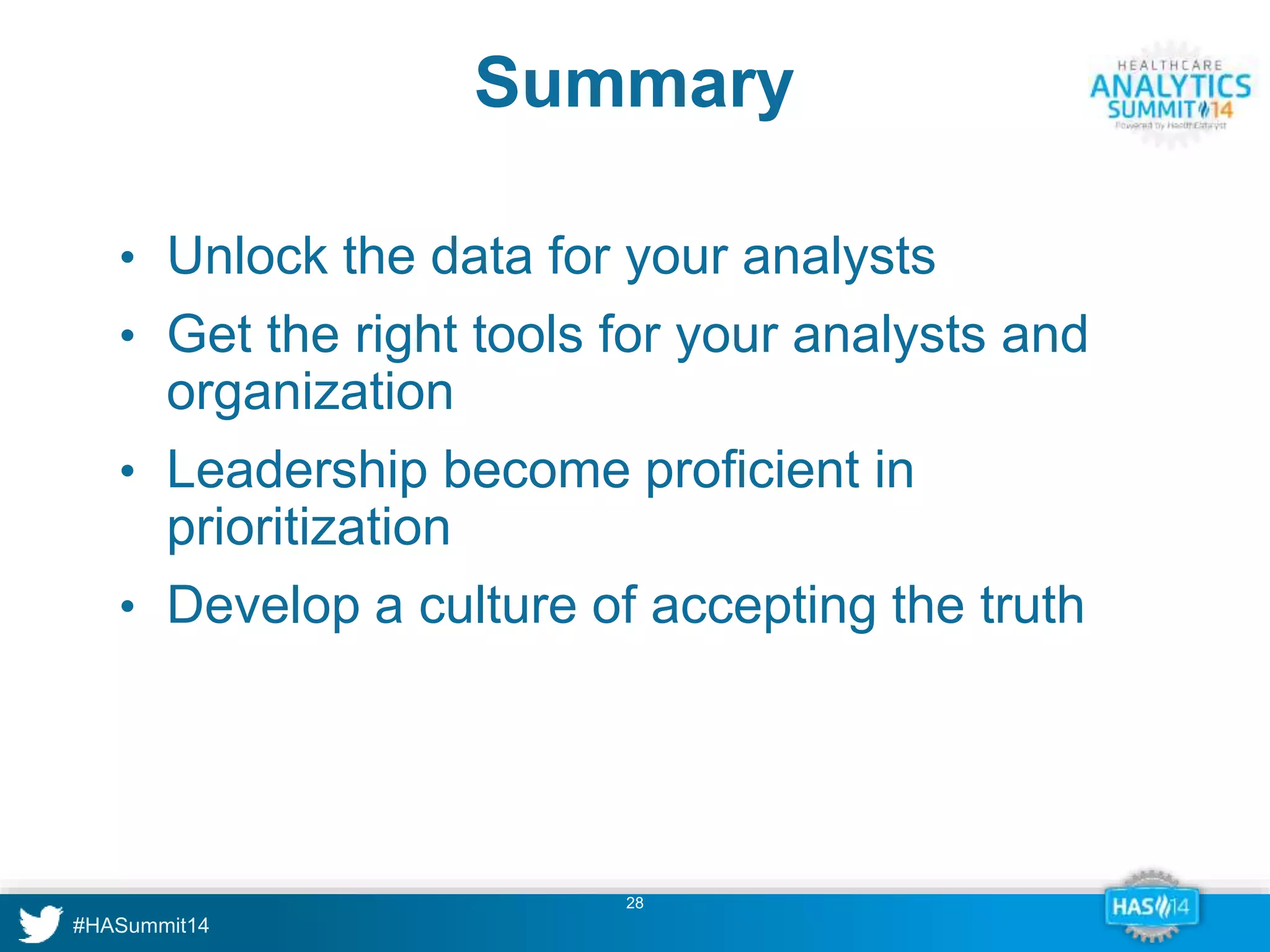 Summary 
• Unlock the data for your analysts 
• Get the right tools for your analysts and 
organization 
• Leadership become proficient in 
prioritization 
• Develop a culture of accepting the truth 
28 
 