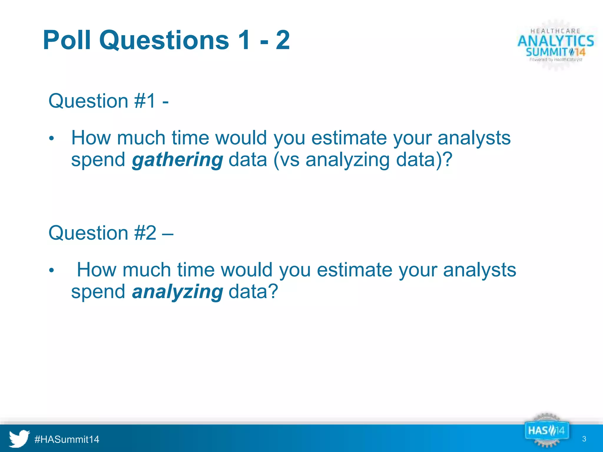 Poll Questions 1 - 2 
Question #1 - 
• How much time would you estimate your analysts 
spend gathering data (vs analyzing data)? 
Question #2 – 
• How much time would you estimate your analysts 
spend analyzing data? 
3 
 
