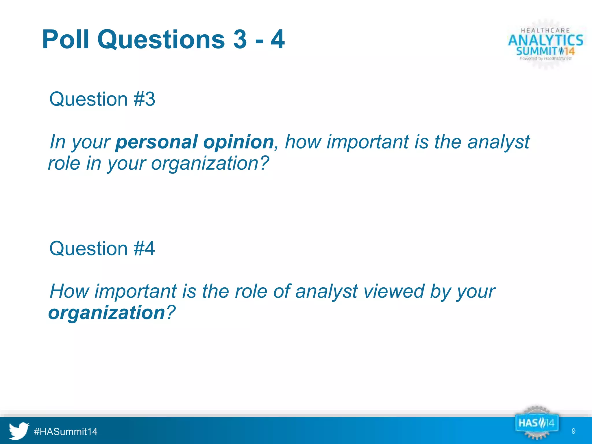 Poll Questions 3 - 4 
•Question #3 
•In your personal opinion, how important is the analyst 
role in your organization? 
•Question #4 
•How important is the role of analyst viewed by your 
organization? 
9 
 