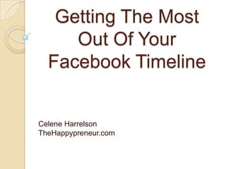 Getting The Most
     Out Of Your
  Facebook Timeline


Celene Harrelson
TheHappypreneur.com
 
