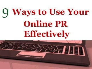 9 Ways to Use Your
Online PR
Effectively
 