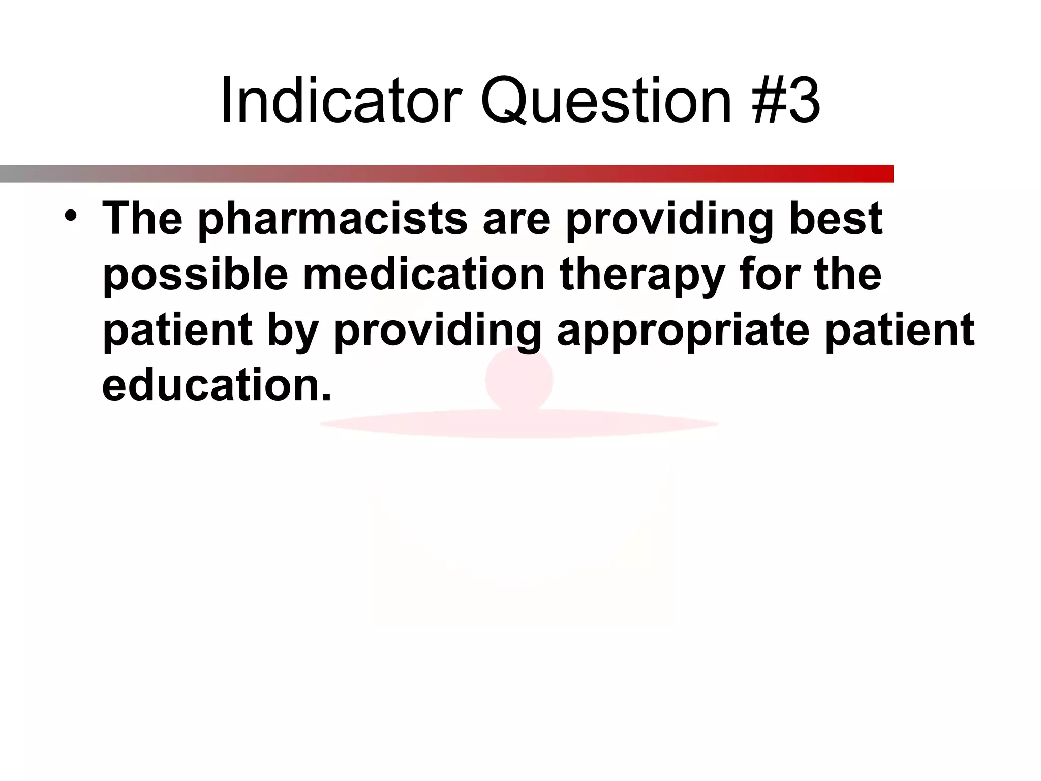 Indicator Question #3
• The pharmacists are providing best
possible medication therapy for the
patient by providing appropriate patient
education.
 