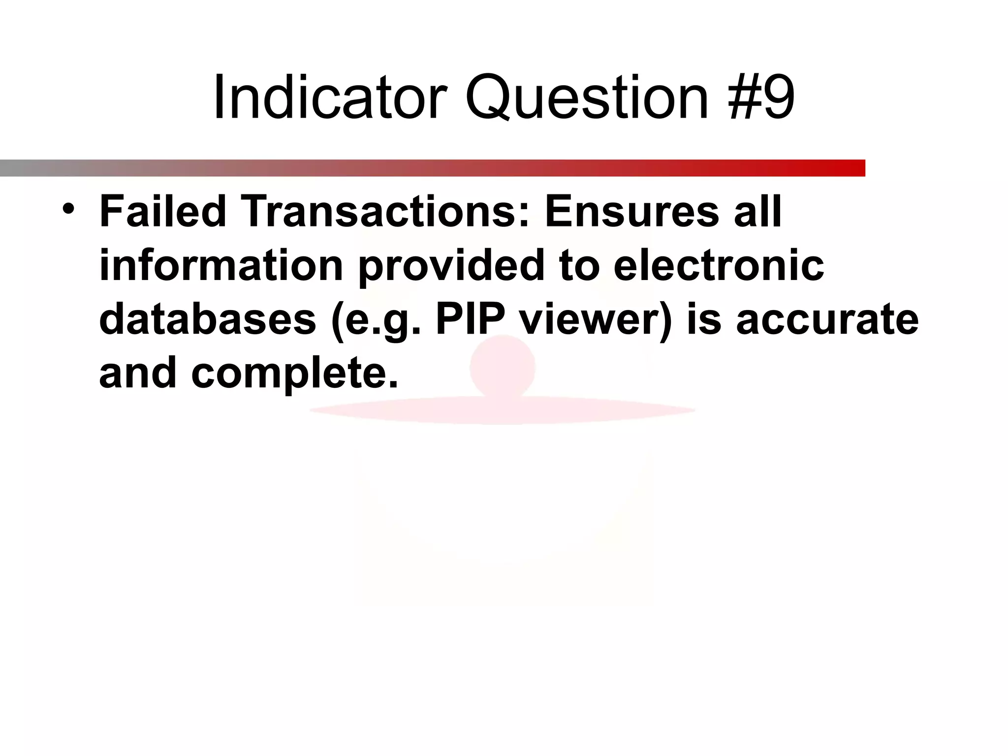 Indicator Question #9
• Failed Transactions: Ensures all
information provided to electronic
databases (e.g. PIP viewer) is accurate
and complete.
 