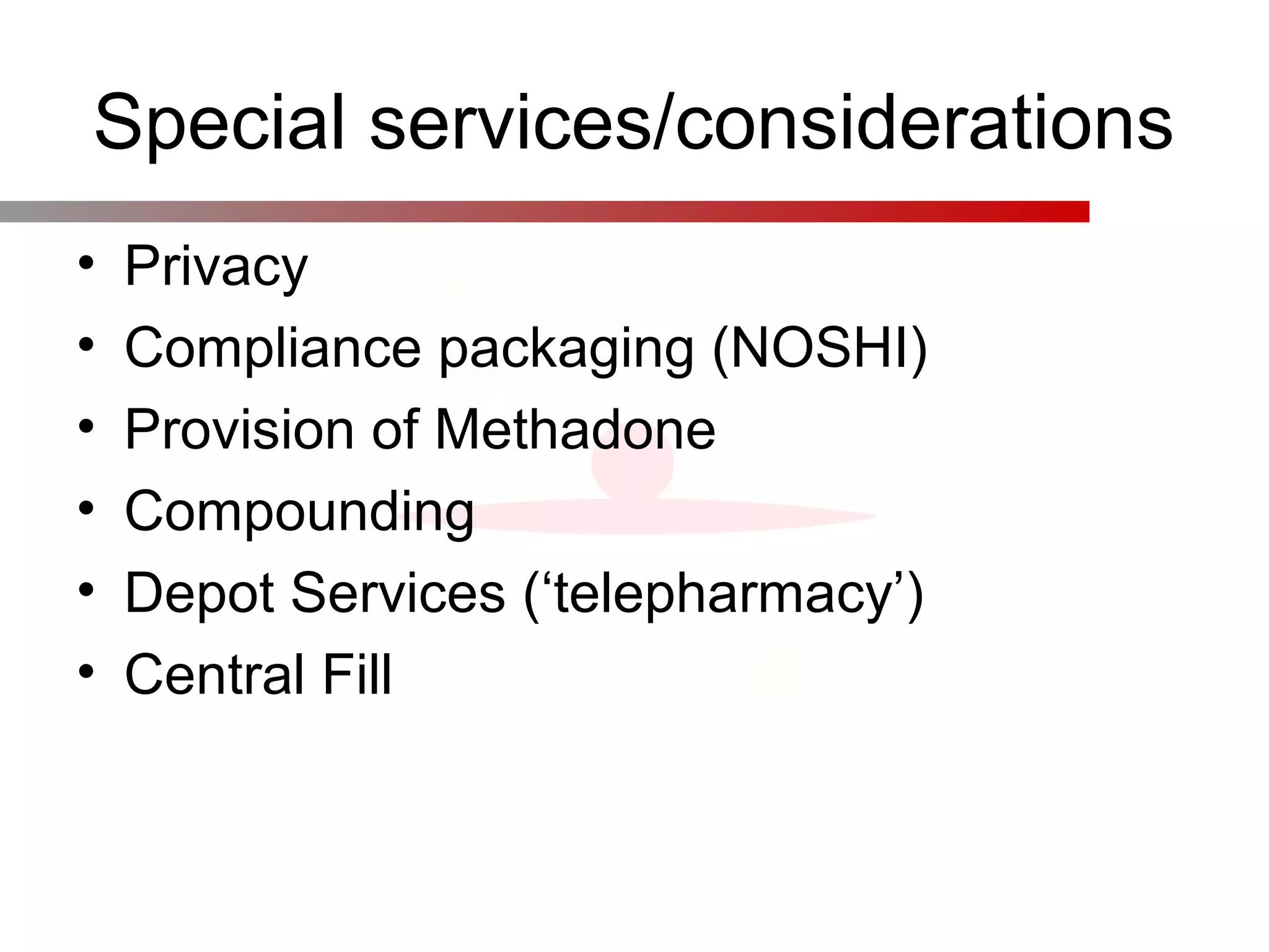Special services/considerations
• Privacy
• Compliance packaging (NOSHI)
• Provision of Methadone
• Compounding
• Depot Services (‘telepharmacy’)
• Central Fill
 