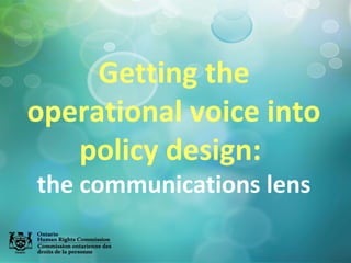 Getting the
operational voice into
policy design:
the communications lens

 