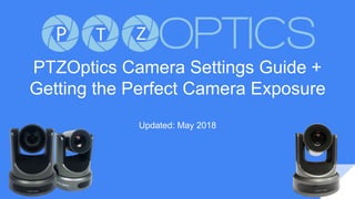 PTZOptics Camera Settings Guide +
Getting the Perfect Camera Exposure
Updated: May 2018
 