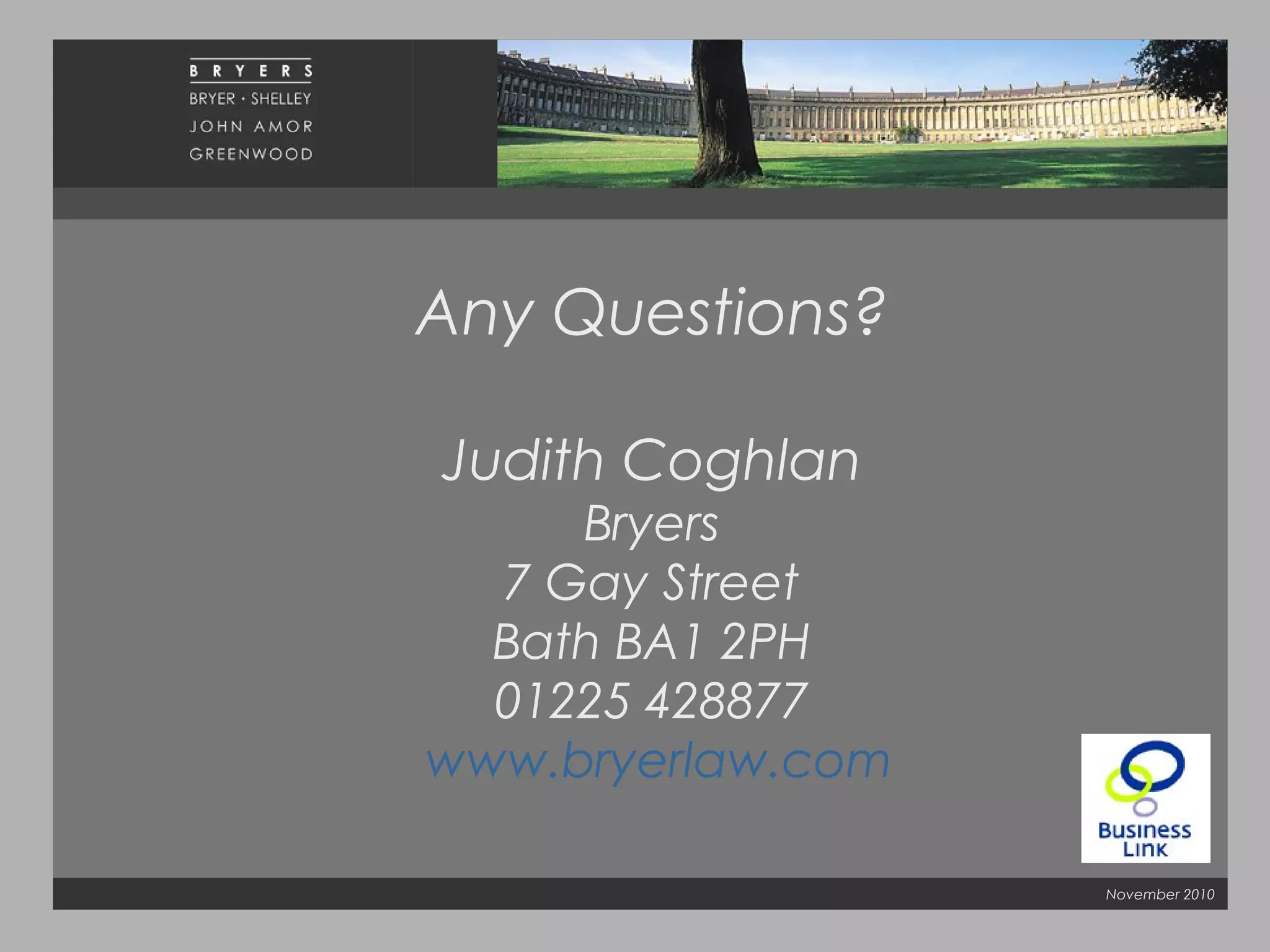 November 2010
GOOD LUCK
Any Questions?
Judith Coghlan
Bryers
7 Gay Street
Bath BA1 2PH
01225 428877
www.bryerlaw.com
 