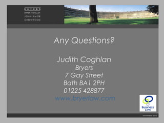 November 2010
GOOD LUCK
Any Questions?
Judith Coghlan
Bryers
7 Gay Street
Bath BA1 2PH
01225 428877
www.bryerlaw.com
 