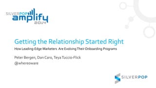 Getting the Relationship Started Right
How Leading-Edge Marketers Are Evolving Their Onboarding Programs
Peter Bergen, Dan Caro,TeyaTuccio-Flick
@whereoware
 
