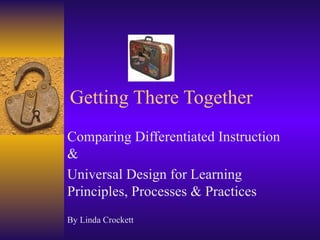 Getting There Together Comparing Differentiated Instruction & Universal Design for Learning Principles, Processes & Practices By Linda Crockett 