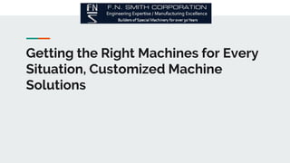 Getting the Right Machines for Every
Situation, Customized Machine
Solutions
 
