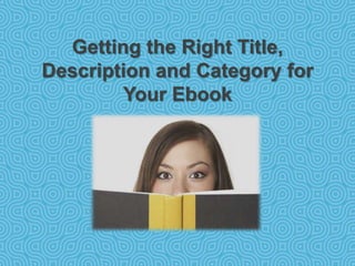 Getting the Right Title,
Description and Category for
        Your Ebook
 