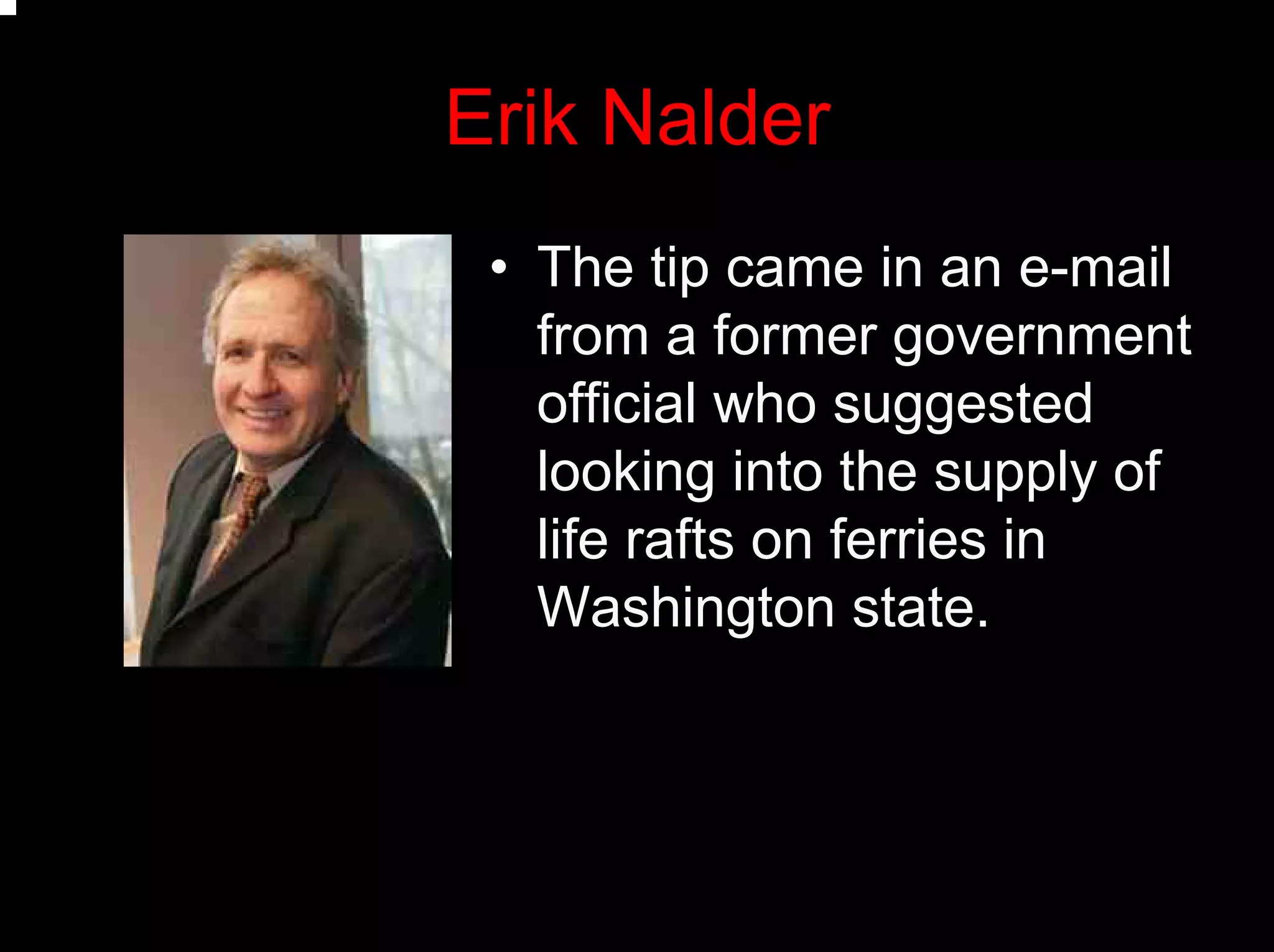 Erik Nalder
• The tip came in an e-mail
from a former government
official who suggested
looking into the supply of
life rafts on ferries in
Washington state.
 