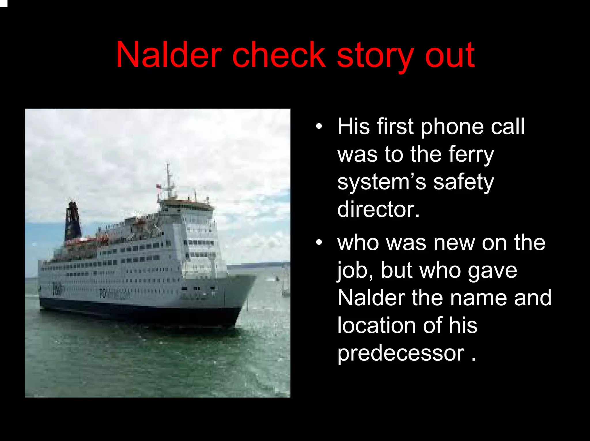 Nalder check story out
• His first phone call
was to the ferry
system’s safety
director.
• who was new on the
job, but who gave
Nalder the name and
location of his
predecessor .
 