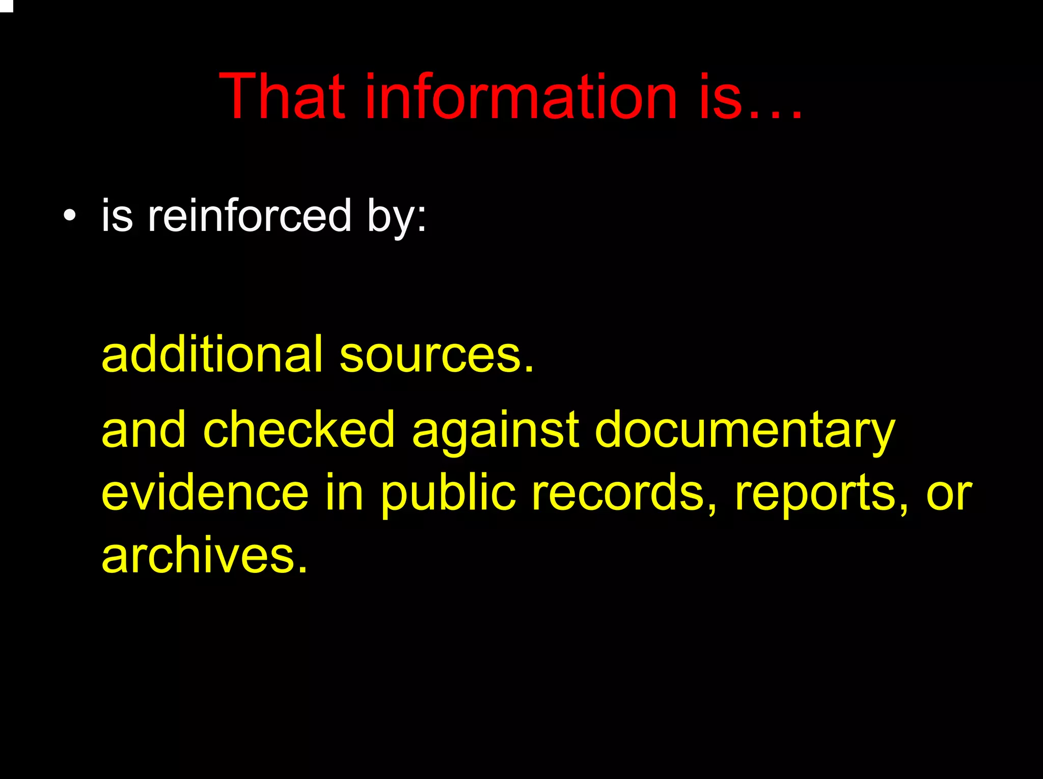 That information is…
• is reinforced by:
additional sources.
and checked against documentary
evidence in public records, reports, or
archives.
 