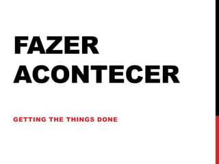 FAZER
ACONTECER
GETTING THE THINGS DONE
 