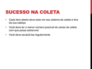 SUCESSO NA COLETA
• Cada item aberto deve estar em seu sistema de coleta e fora
da sua cabeça
• Você deve ter o menor número possível de caixas de coleta
com que possa sobreviver
• Você deve esvaziá-las regularmente
 