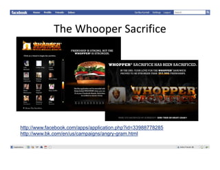 TheWhooperSacrifice
             The Whooper Sacrifice




http://www.facebook.com/apps/application.php?id=33988778285
http://www.bk.com/en/us/campaigns/angry-gram.html
 