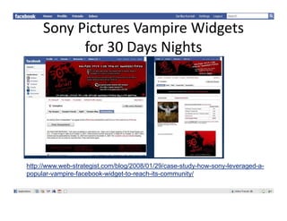SonyPicturesVampireWidgets
           for30DaysNights




http://www.web-strategist.com/blog/2008/01/29/case-study-how-sony-leveraged-a-
popular-vampire-facebook-widget-to-reach-its-community/
 