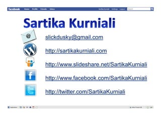 slickdusky@gmail.com

http://sartikakurniali.com

http://www.slideshare.net/SartikaKurniali

http://www.facebook.com/SartikaKurniali

http://twitter.com/SartikaKurniali
 