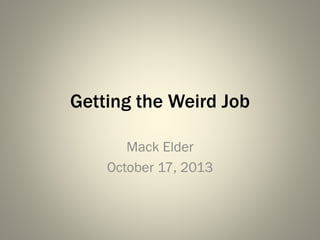 Getting the Weird Job
Mack Elder
October 17, 2013

 