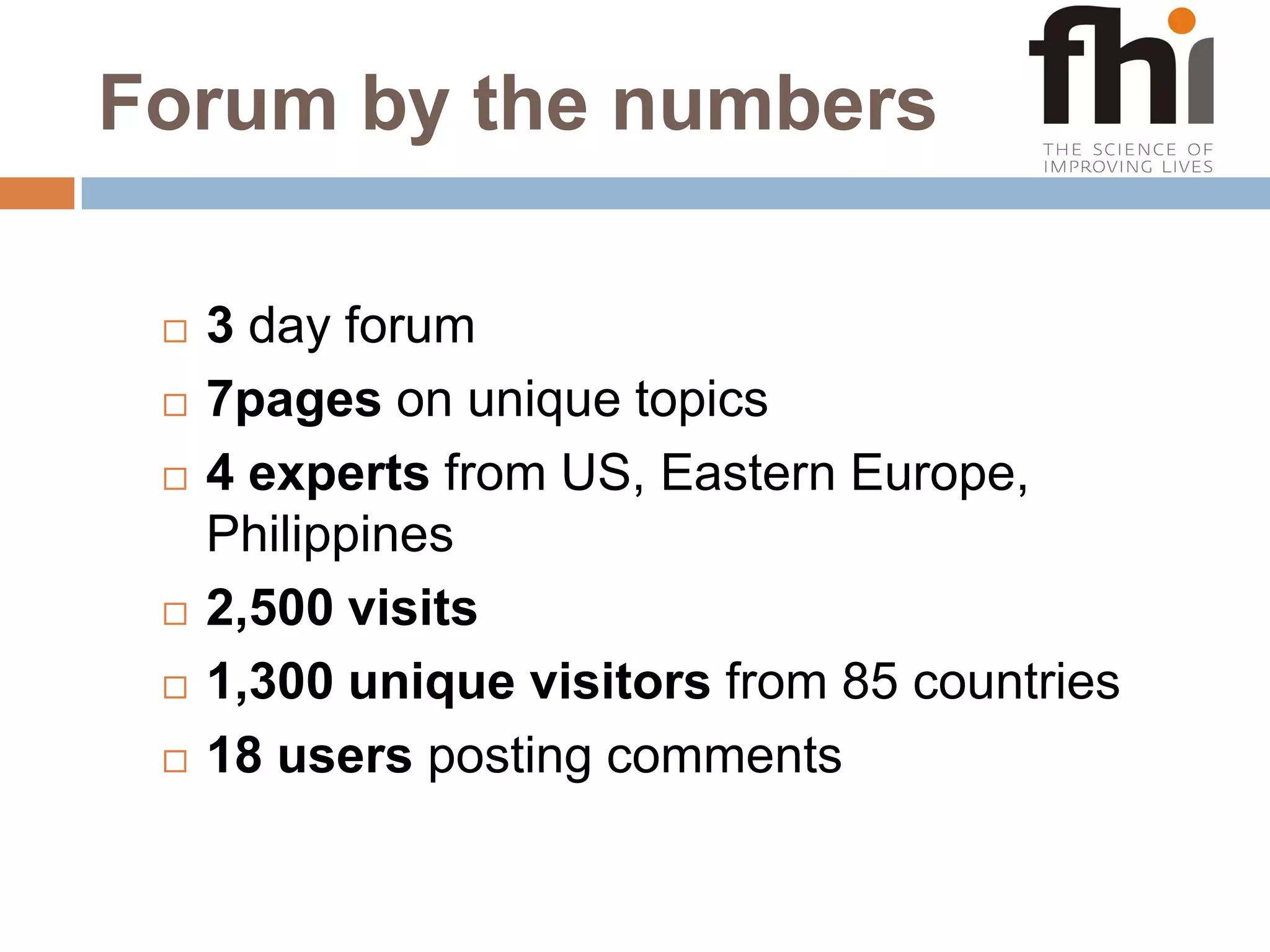 Forum by the numbers3 day forum7pages on unique topics4 experts from US, Eastern Europe, Philippines2,500 visits1,300 unique visitors from 85 countries18 users posting comments