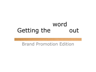 Getting the  word  out Brand Promotion Edition Getting the  word  out 