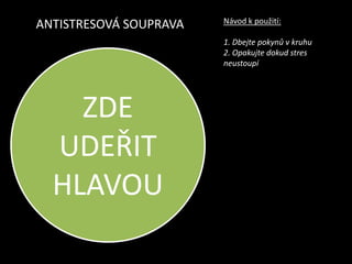 ANTISTRESOVÁ SOUPRAVANávod k použití:1. Dbejte pokynů v kruhu2. Opakujte dokud stres neustoupíZDE UDEŘIT HLAVOU